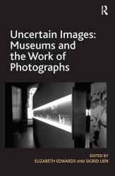 Uncertain Images: Museums and the Work of Photographs