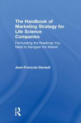 The Handbook of Marketing Strategy for Life Science Companies : Formulating the Roadmap You Need to Navigate the Market