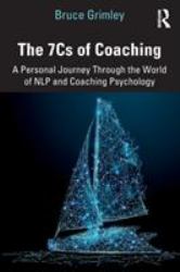 The 7Cs of Coaching : A Personal Journey Through the World of NLP and Coaching Psychology