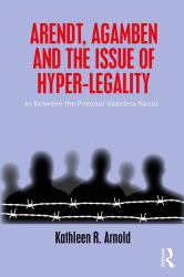 Arendt, Agamben and the Issue of Hyper-Legality : In Between the Prisoner-Stateless Nexus