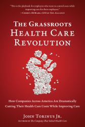 The Grassroots Health Care Revolution : How Companies Across America Are Dramatically Cutting Their Health Care Costs While Improving Care