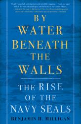 By Water Beneath the Walls : The Rise of the Navy SEALs