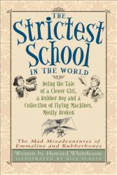 The Strictest School in the World : Being the Tale of a Clever Girl, a Rubber Boy and a Collection of Flying Machines, Mostly Broken