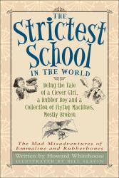 The Strictest School in the World : Being the Tale of a Clever Girl, a Rubber Boy and a Collection of Flying Machines, Mostly Broken