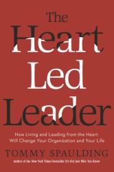 The Heart-Led Leader : How Living and Leading from the Heart Will Change Your Organization and Your Life