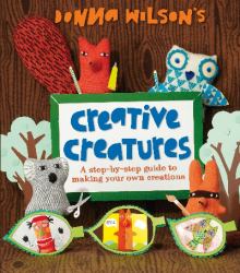 Creative Creatures : A Step-by-Step Guide to Making Your Own Creations