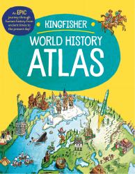 The Kingfisher World History Atlas : An Epic Journey Through Human History from Ancient Times to the Present Day