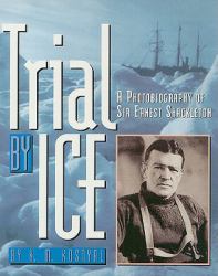 Trial by Ice : A Photobiography of Sir Ernest Shackleton