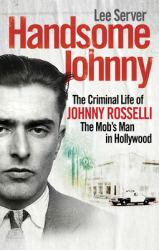 Handsome Johnny : The Criminal Life of Johnny Rosselli, the Mob's Man in Hollywood