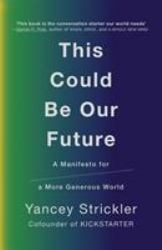 This Could Be Our Future : A Manifesto for a More Generous World