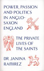 The Private Lives of the Saints : Power, Passion and Politics in Anglo-Saxon England