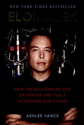 Elon Musk : How the Billionaire CEO of SpaceX and Tesla Is Shaping Our Future