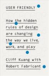 User Friendly : How the Hidden Rules of Design Are Changing the Way We Live, Work and Play