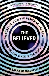 The Believer : Encounters with the Beginning, the End, and Our Place in the Middle