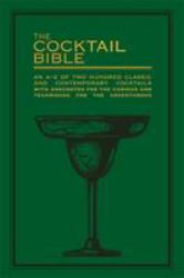 The Cocktail Bible : An a-Z of Two Hundred Classic and Contemporary Cocktail Recipes, with Anecdotes for the Curious and Tips and Techniques for the Adventurous