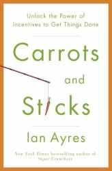 Carrots and Sticks : Unlock the Power of Incentives to Get Things Done