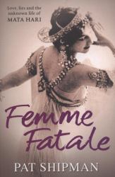 Femme Fatale : Love, Lies and the Unknown Life of Mata Hari