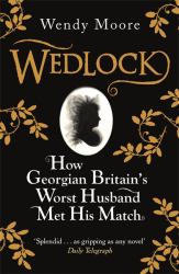 Wedlock : How Georgian Britain's Worst Husband Met His Match