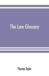 The Law Glossary : Being a Selection of the Greek, Latin, Saxon, French, Norman, and Italian Sentences, Phrases, and Maxims, Found in the Leading English and American Reports and Elementary Works: with Historical and Explanatory Notes