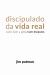 Discipulado Da Vida Real : Como Fazer a Igreja Fazer Discípulos