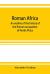 Roman Africa; an Outline of the History of the Roman Occupation of North Africa, Based Chiefly upon Inscriptions and Monumental Remains in That Country