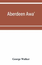 Aberdeen Awa' : Sketches of Its Men, Manners, and Customs As Delineated in Brown's Book-Stall, 1892-4