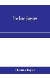 The Law Glossary : Being a Selection of the Greek, Latin, Saxon, French, Norman and Italian Sentences, Phrases, and Maxims Found in the Leading English and American Reports, and Elementary Works, with Historical and Explanatory Notes