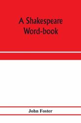 A Shakespeare Word-Book, Being a Glossary of Archaic Forms and Varied Usages of Words Employed by Shakespeare