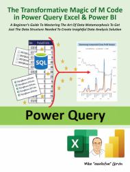 The Transformative Magic of M Code in Power Query Excel and Power BI : A Beginner's Guide to Mastering the Art of Data Metamorphosis to Get Just the Data Structure Needed to Create Insightful Data Analysis Solution