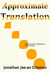 Approximate Translation : Media, Narrative, and Experience in Urban Design