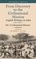 The 'Civilisational Mission' : From Discovery to the Civilizational Mission: English Writings on India, the Imperial Archive, Volume 5