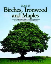 Lives of Birches, Ironwoods and Maples : A Comparative Account of the Trees Indigenous in Northeastern North America