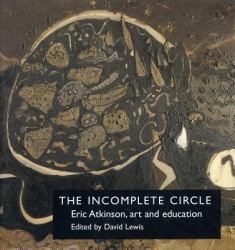 The Incomplete Circle : Eric Atkinson, Art and Education - an Exchange of Letters