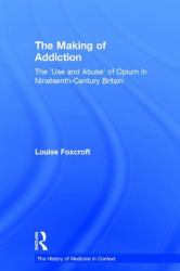 The Making of Addiction : The 'Use and Abuse' of Opium in Nineteenth-Century Britain