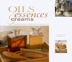 Oils, Essences and Creams : Handmade Beauty Preparations for Bath and Body