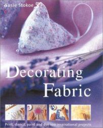 Decorating Fabric : Print, Stencil, Paint and Dye over 100 Fabulous Projects