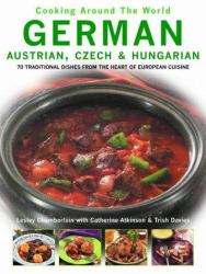 German, Austrian, Czech and Hungarian : 70 Traditional Dishes from the Heart of European Cuisine