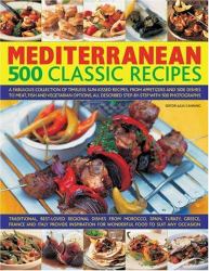 Mediterranean : 500 Classic Recipes, a Fabulous Collection of Timeless, Sun-Kissed Recipes, from Appetizers and Side Dishes to Meat, Fish and Vegetarian Meals, All Described Step-By-Step, with 500 Photographs: Traditional, Best-Loved Regional Dishes from