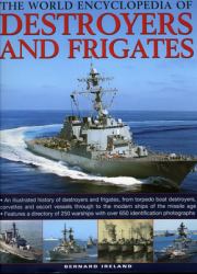 The World Encyclopedia of Destroyers and Frigates : An Illustrated History of Destroyers and Frigates, from Torpedo Boat Destroyers, Corvettes and Escort Vessels Through to the Modern Ships of the Missile Age