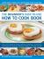 The Beginner's Easy-to-Use How to Cook Book : The Cook's Guide to Frying, Baking, Poaching, Casseroling, Steaming and Roasting a Fabulous Range of 140 Tasty Recipes