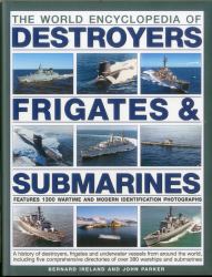 The World Encyclopedia of Submarines, Destroyers and Frigates : A History of Destroyers, Frigates and Underwater Vessels from Around the World, Including Directories of over 380 Warships and Submarines and 1300 Photographs