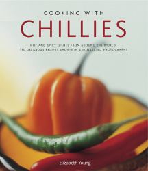 Cooking with Chillies : Hot and Spicy Dishes from Around the World: 150 Delicious Recipes Shown in 250 Sizzling Photographs