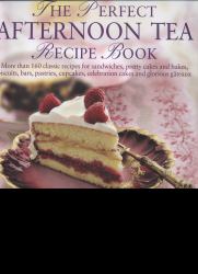 The Perfect Afternoon Tea Recipe Book : More Than 160 Classic Recipes for Sandwiches, Pretty Cakes and Bakes, Biscuits, Bars, Pastries, Cupcakes, Celebration Cakes and Glorious Gateaux