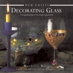 Decorating Glass : 25 Original Projects for Creative Glasswork