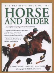 The Ultimate Book of the Horse and Rider : A Complete Encyclopedia of Horse Breeds, a Practical Training Course on How to Ride