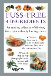 Fuss Free 4-Ingredients : An Inspiring Collection of Fabulous, Fast Recipes with Only Four Ingredients