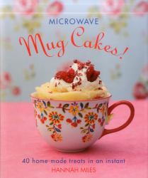 Microwave Mug Cakes! : 40 Home-Made Treats in an Instant