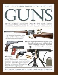 The Illustrated World Encyclopedia of Guns : Pistols, Rifles, Revolvers, Machine and Submachine Guns Through History in 1100 Clear Photographs