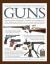 The Illustrated World Encyclopedia of Guns : Pistols, Rifles, Revolvers, Machine and Submachine Guns Through History in 1100 Clear Photographs