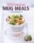 Microwave Mug Meals : 50 Delectably Tasty Home-Made Dishes - in an Instant ... and Just a Mug to Wash Up!